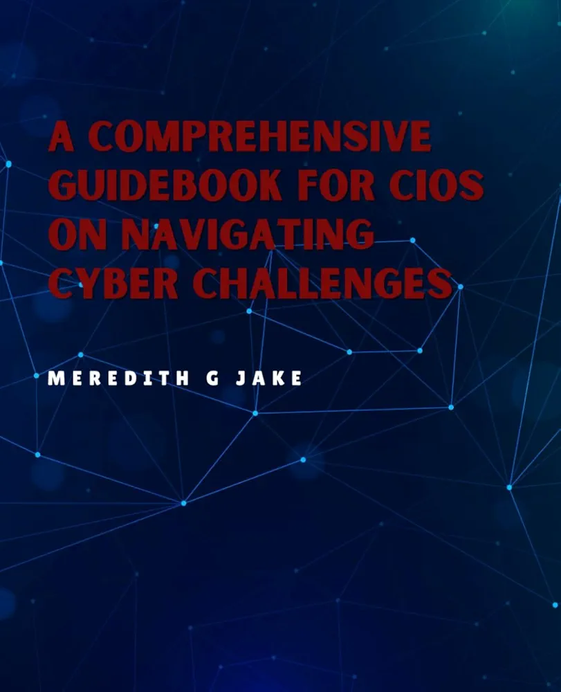 A Comprehensive Guidebook for CIOs on Navigating Cyber Challenges: Intelligent Devices, and Exponential Change to Thrive in the 3.0 World