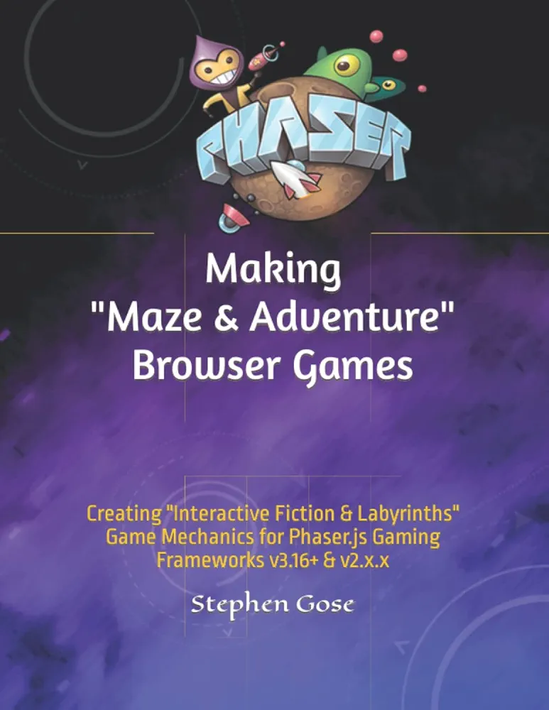 Making "Maze & Adventure" Browser Games: Creating "Interactive Fiction & Labyrinths" Game Mechanics for Phaser.js Gaming Frameworks v3.16+ & v2.x.x (Making Browser Games)