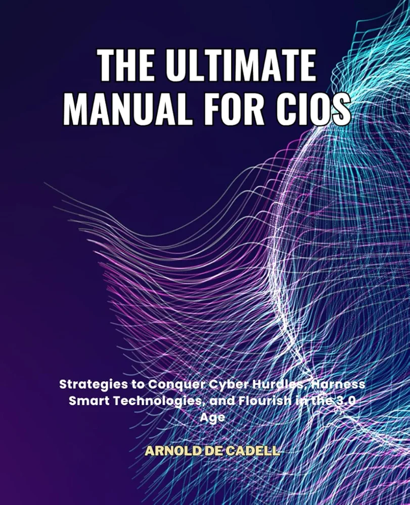 The Ultimate Manual for CIOs: Strategies to Conquer Cyber Hurdles, Harness Smart Technologies, and Flourish in the 3.0 Age