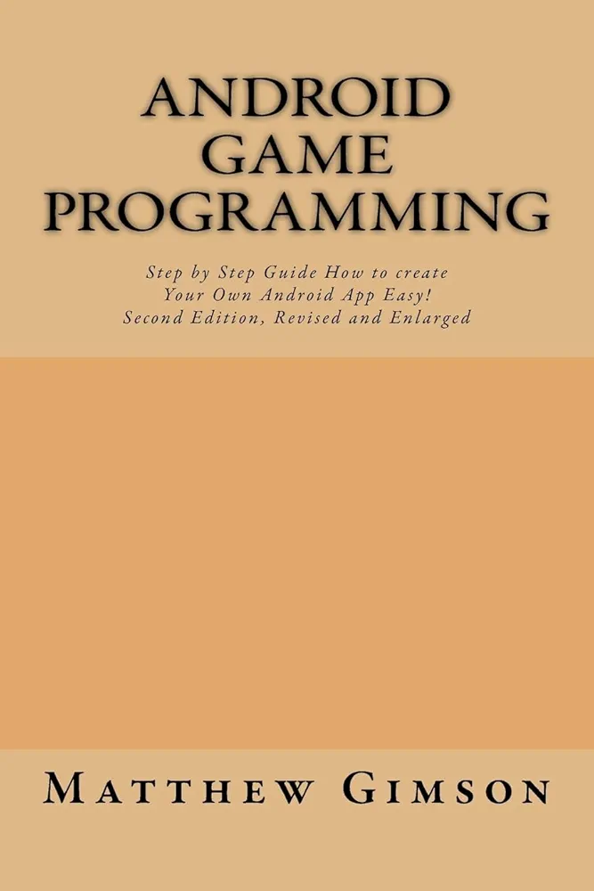 Android game programming: Step by Step Guide How to create Your Own Android App Easy! Second Edition, Revised and Enlarged