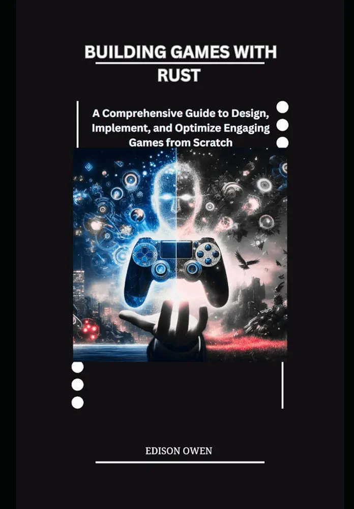 Building Games with Rust: A Comprehensive Guide to Design, Implement, and Optimize Engaging Games from Scratch