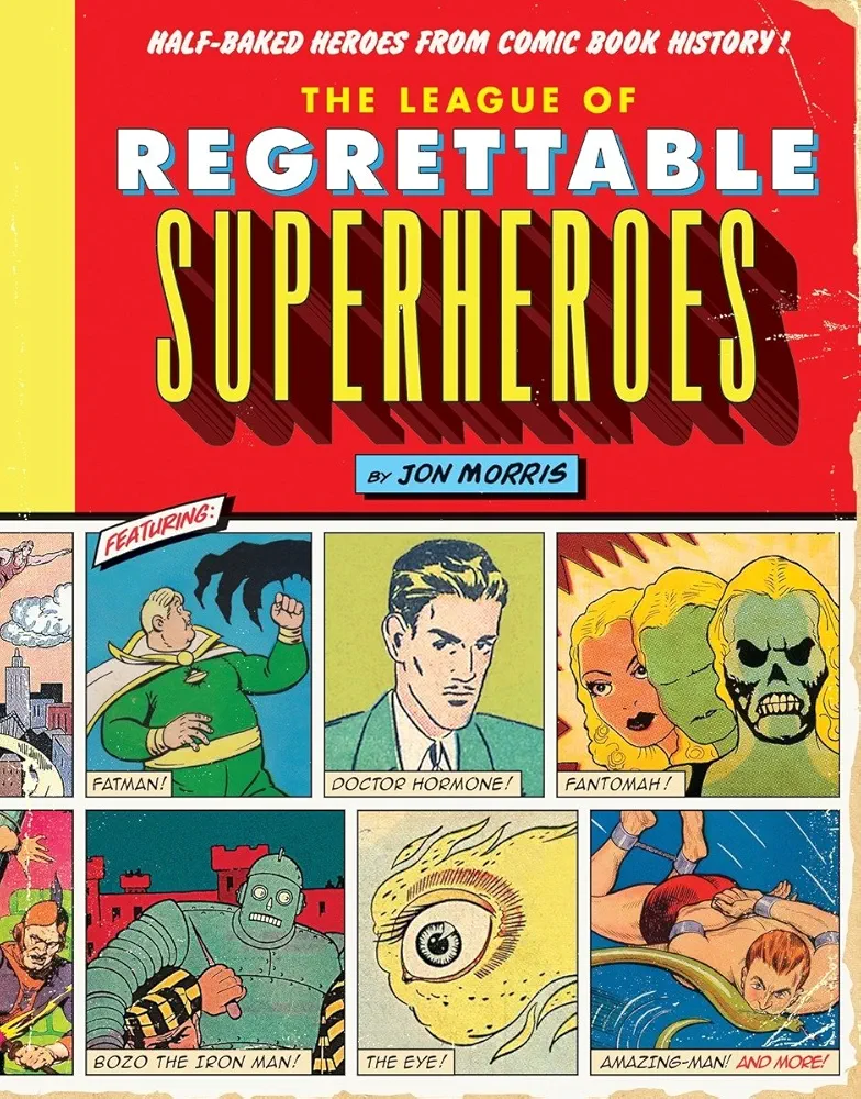 The League of Regrettable Superheroes: Half-Baked Heroes from Comic Book History