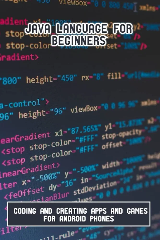 Java Language For Beginners: Coding And Creating Apps And Games For Android Phones