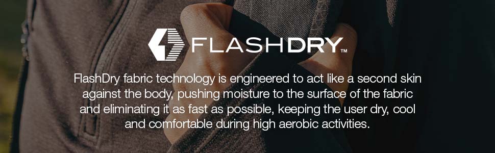 Our Flashdry fabrics eliminate moisture as fast as possible to keep you dry during any activity.